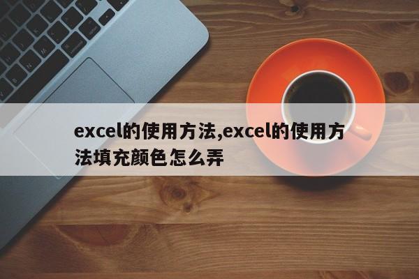 excel的使用方法,excel的使用方法填充颜色怎么弄