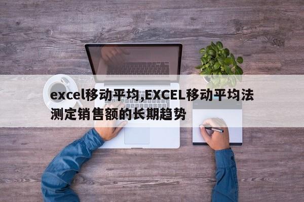 excel移动平均,EXCEL移动平均法测定销售额的长期趋势