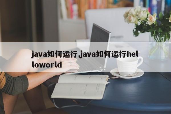 java如何运行,java如何运行helloworld