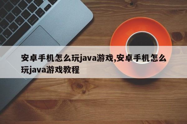 安卓手机怎么玩java游戏,安卓手机怎么玩java游戏教程