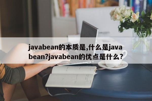 javabean的本质是,什么是javabean?javabean的优点是什么?