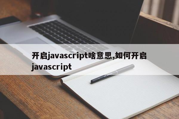 开启javascript啥意思,如何开启javascript