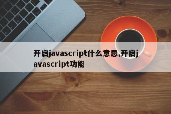 开启javascript什么意思,开启javascript功能