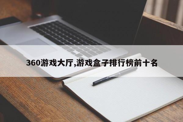 360游戏大厅,游戏盒子排行榜前十名