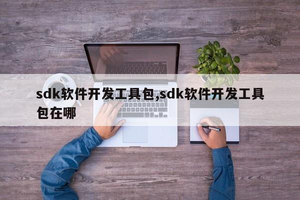 sdk软件开发工具包,sdk软件开发工具包在哪