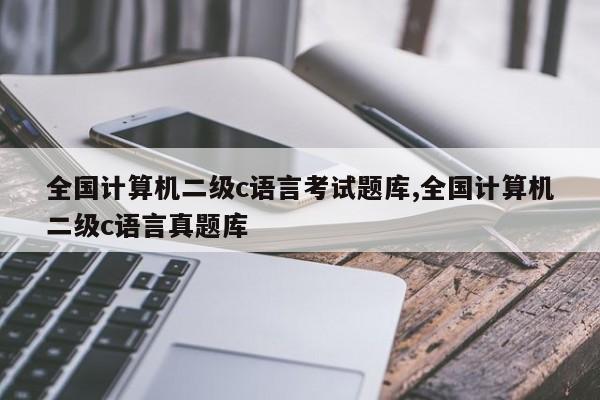 全国计算机二级c语言考试题库,全国计算机二级c语言真题库