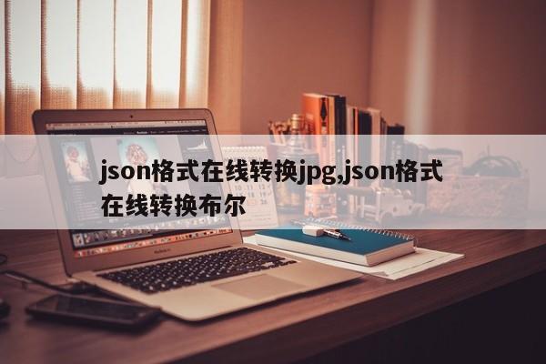 json格式在线转换jpg,json格式在线转换布尔